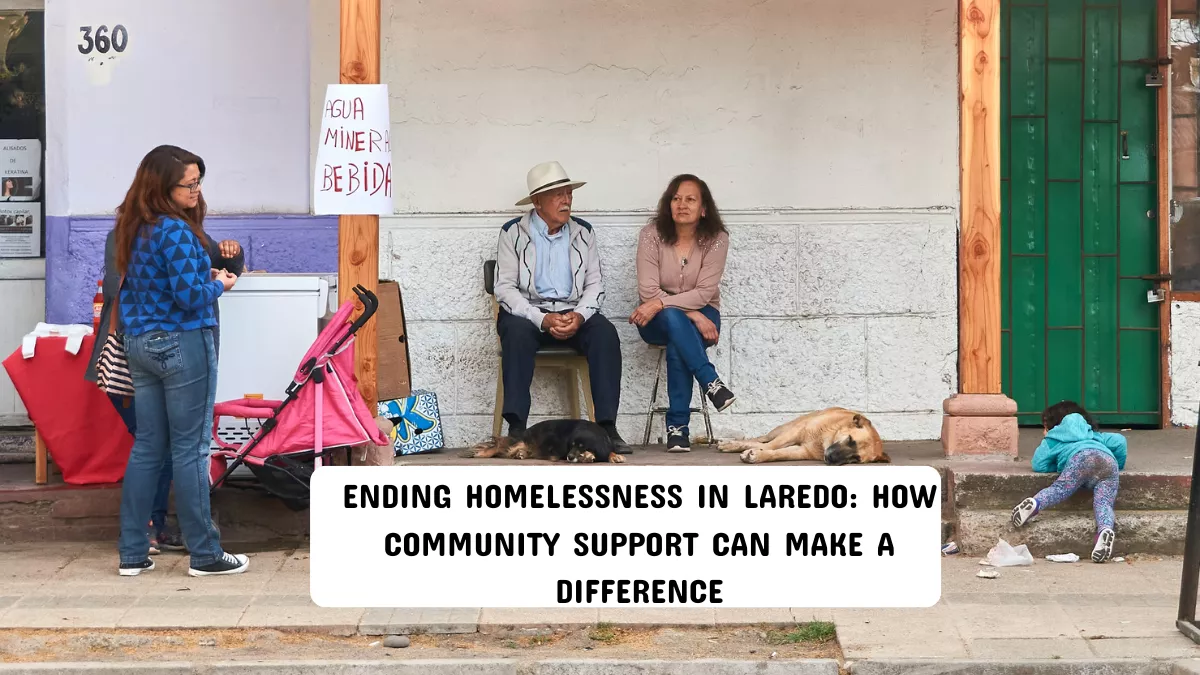 Ending Homelessness in Laredo: How Community Support Can Make a Difference