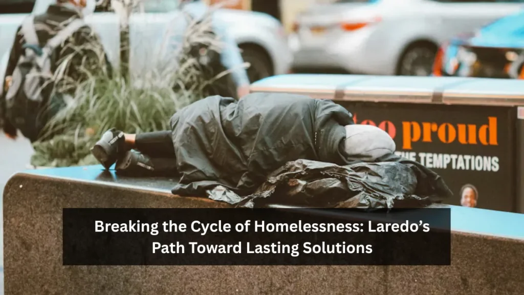 Breaking the Cycle of Homelessness: Laredo’s Path Toward Lasting Solutions