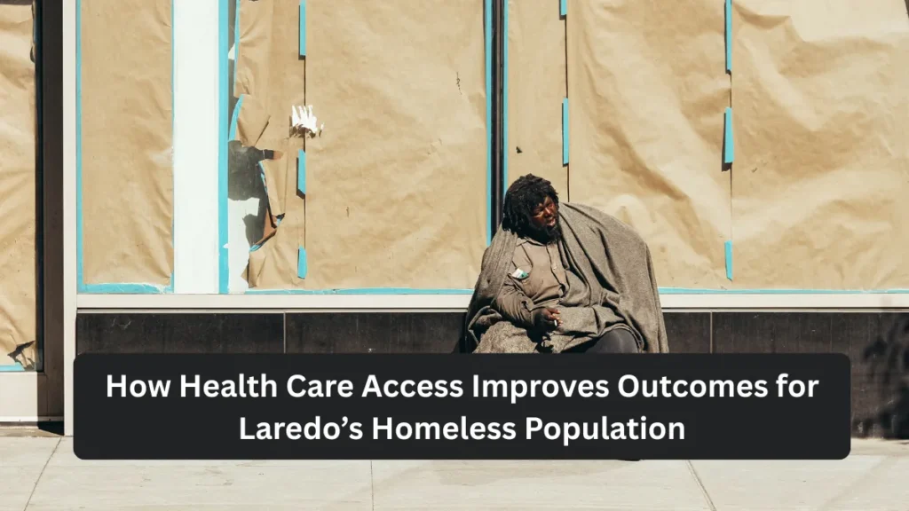 How Health Care Access Improves Outcomes for Laredo’s Homeless Population