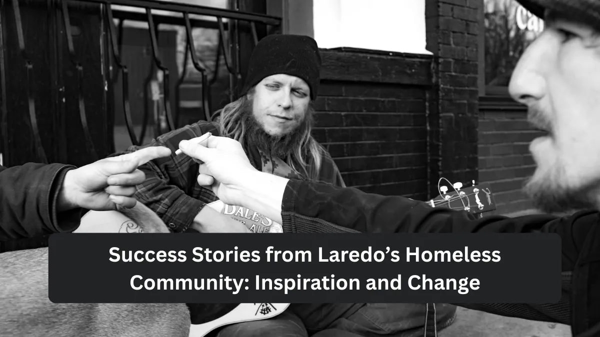 Success Stories from Laredo’s Homeless Community: Inspiration and Change