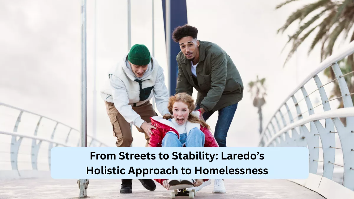 From Streets to Stability: Laredo’s Holistic Approach to Homelessness