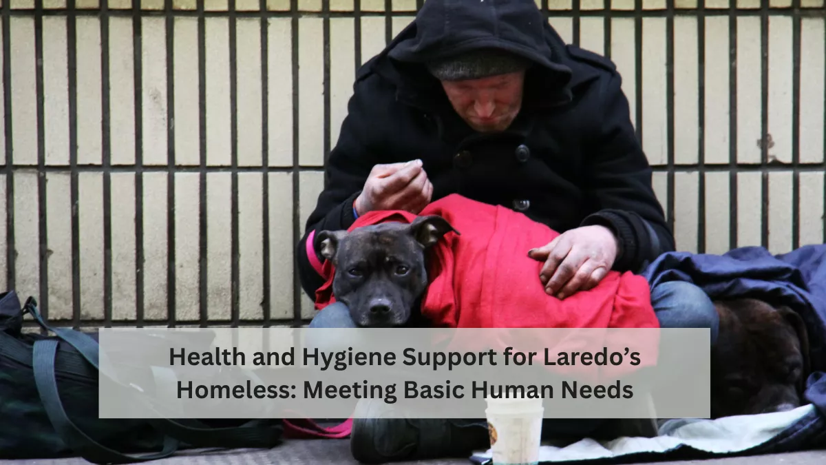 Health and Hygiene Support for Laredo’s Homeless: Meeting Basic Human Needs