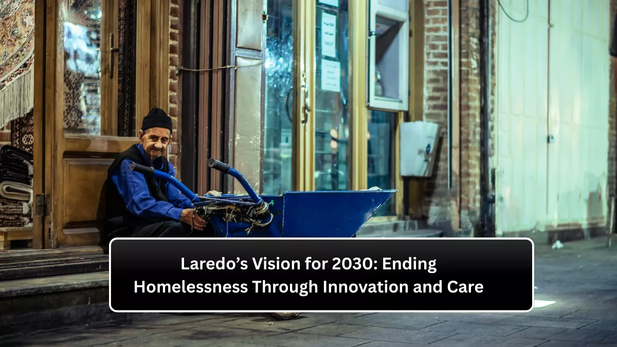 Laredo’s Vision for 2030: Ending Homelessness Through Innovation and Care